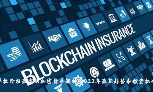 单枚价格最高的加密货币解析：2023年最新趋势和投资机会