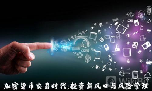 
加密货币交易时代：投资新风口与风险管理