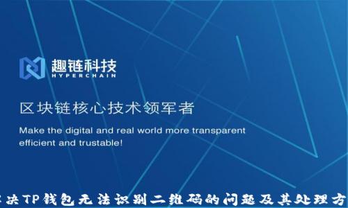 
解决TP钱包无法识别二维码的问题及其处理方法
