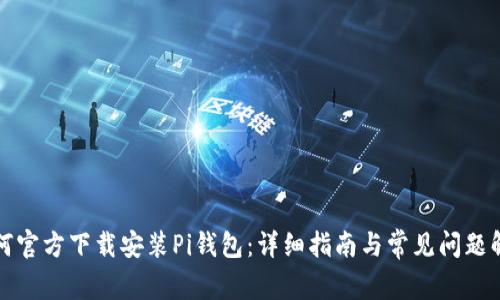 如何官方下载安装Pi钱包：详细指南与常见问题解答