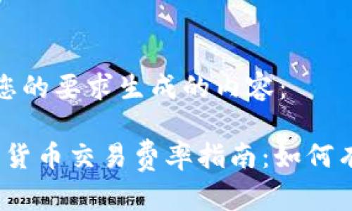 以下是根据您的要求生成的内容：

2023年加密货币交易费率指南：如何有效降低成本