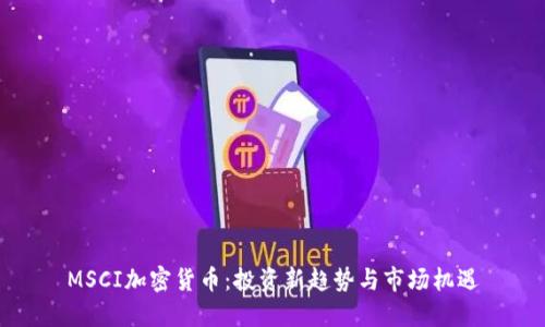 MSCI加密货币：投资新趋势与市场机遇