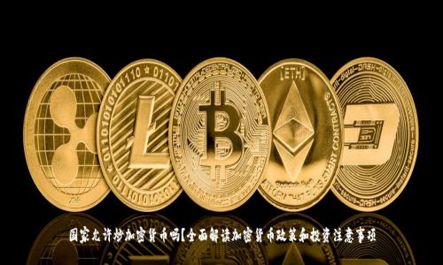 国家允许炒加密货币吗？全面解读加密货币政策和投资注意事项
