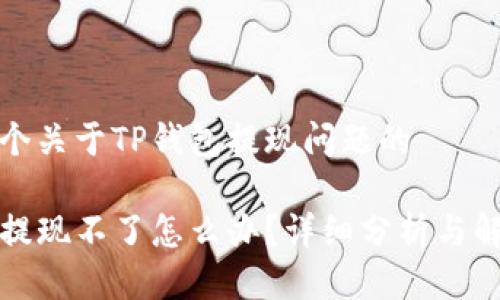 这是一个关于TP钱包提现问题的

TP钱包提现不了怎么办？详细分析与解决方案