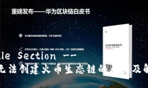 !-- Title Section --
TP钱包无法创建火币生态链的原因及解决方案