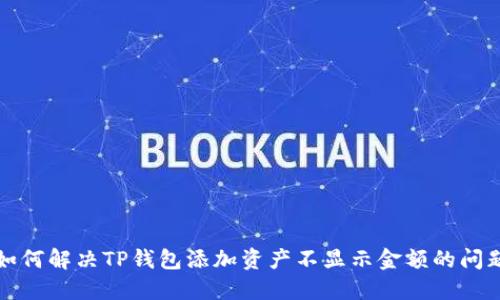 如何解决TP钱包添加资产不显示金额的问题