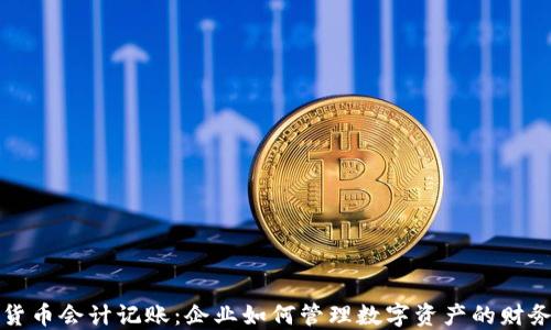 
加密货币会计记账：企业如何管理数字资产的财务记录