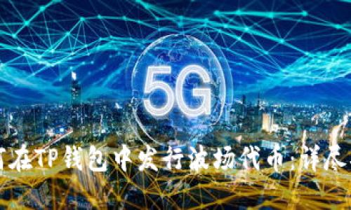 如何在TP钱包中发行波场代币：详尽指南
