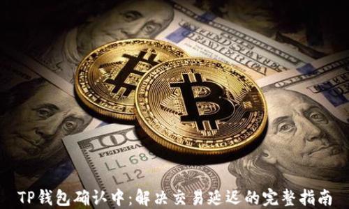 
TP钱包确认中：解决交易延迟的完整指南