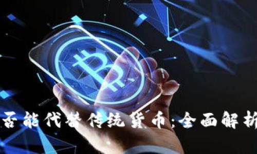 加密货币是否能代替传统货币：全面解析与未来展望
