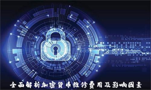 
全面解析加密货币维修费用及影响因素
