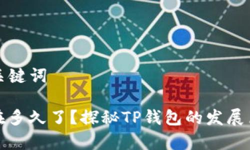 ### 和关键词

TP钱包存在多久了？探秘TP钱包的发展历程与现状