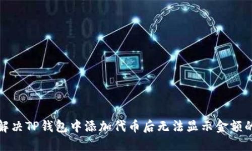 如何解决TP钱包中添加代币后无法显示金额的问题
