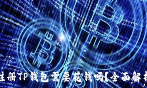  
注册TP钱包需要花钱吗？全面解析