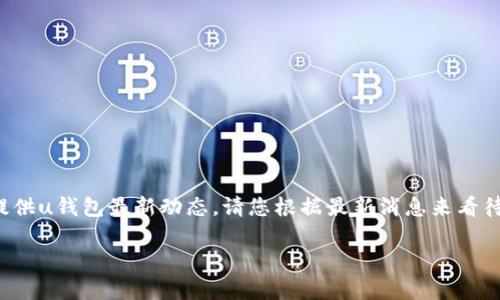 注意： 由于数据更新的延迟，我无法提供u钱包最新动态，请您根据最新消息来看待。以下是一个的以及相关内容的大纲。

u钱包现状解析：为何受到用户关注？