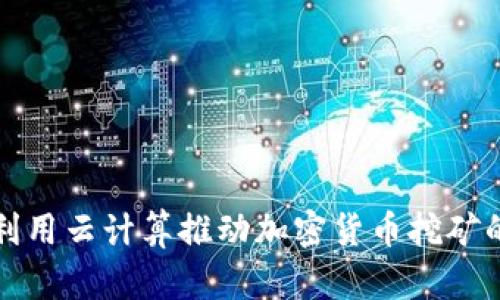 谷歌如何利用云计算推动加密货币挖矿的未来发展