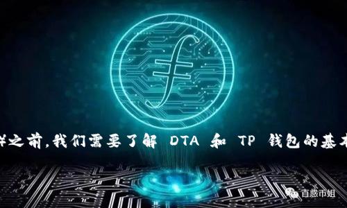 在讨论如何将 DTA（Data） 转移到 TP 钱包（TokenPocket 钱包）之前，我们需要了解 DTA 和 TP 钱包的基本概念以及二者之间的兼容性。以下是一个关于这个主题的和大纲。

如何将 DTA 转移到 TP 钱包？详细步骤和常见问题解析