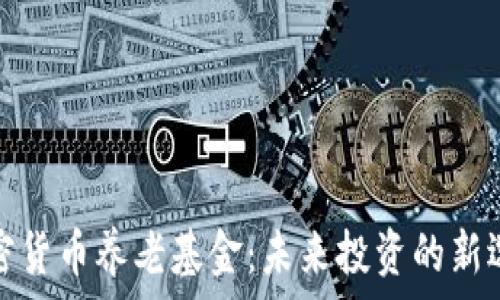   
加密货币养老基金：未来投资的新选择