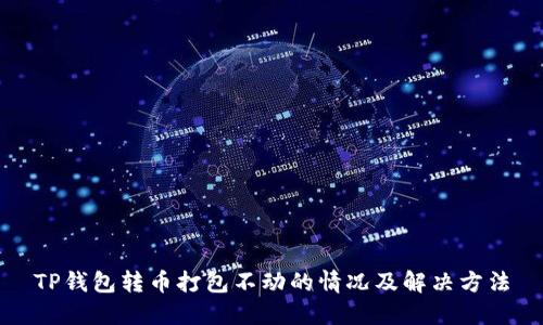 TP钱包转币打包不动的情况及解决方法