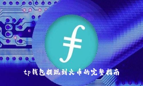 tp钱包提现到火币的完整指南