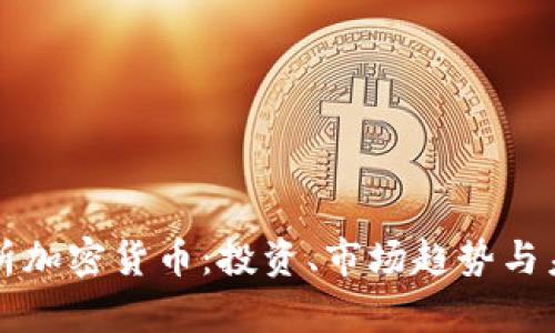 全面解析加密货币：投资、市场趋势与未来展望