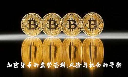 加密货币的监管套利：风险与机会的平衡