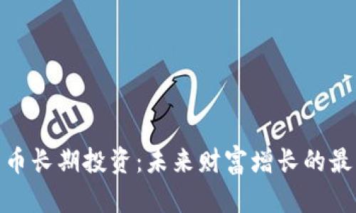 加密货币长期投资：未来财富增长的最佳选择