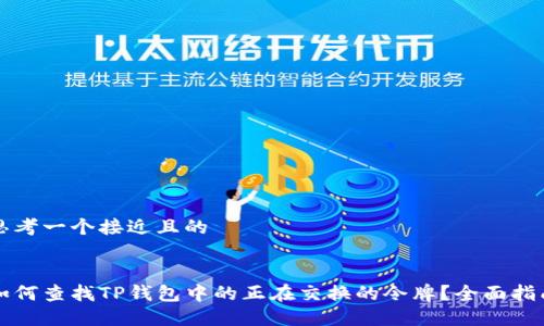 思考一个接近且的


如何查找TP钱包中的正在交换的令牌？全面指南