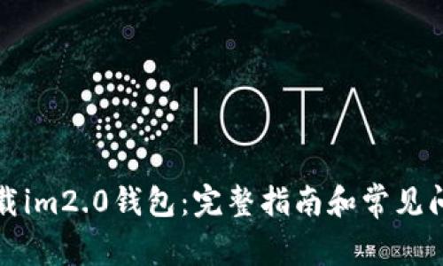 如何下载im2.0钱包：完整指南和常见问题解答