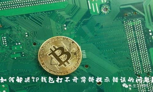 如何解决TP钱包打不开薄饼提示错误的问题？