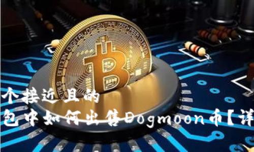 思考一个接近且的  
在TP钱包中如何出售Dogmoon币？详细教程
