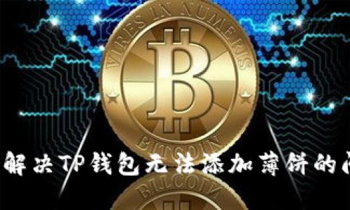 如何解决TP钱包无法添加薄饼的问题？