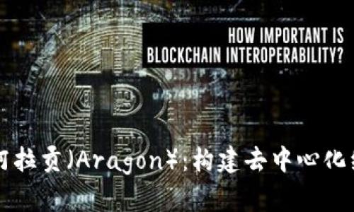 深入探讨阿拉贡（Aragon）：构建去中心化组织的未来