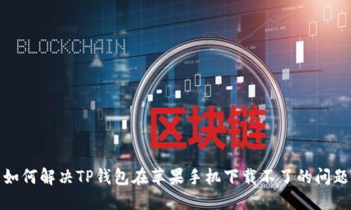 如何解决TP钱包在苹果手机下载不了的问题