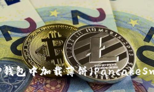 如何在TP钱包中加载薄饼（PancakeSwap）指南