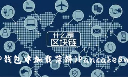 如何在TP钱包中加载薄饼（PancakeSwap）指南