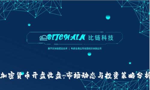 加密货币开盘收盘：市场动态与投资策略分析