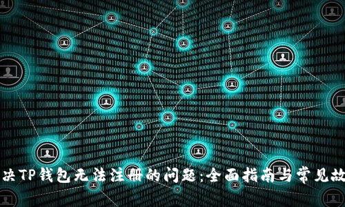 如何解决TP钱包无法注册的问题：全面指南与常见故障排查