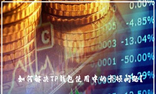  如何解决TP钱包使用中的卡顿问题？