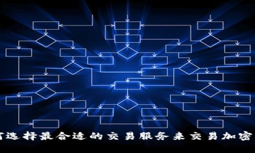 如何选择最合适的交易服务来交易加密货币