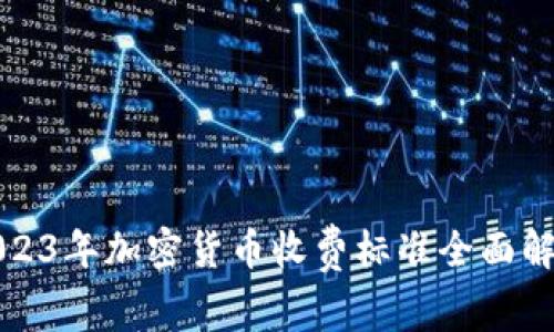 2023年加密货币收费标准全面解析
