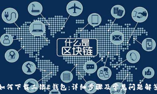   
如何下载工银E钱包：详细步骤及常见问题解答