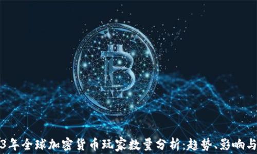
2023年全球加密货币玩家数量分析：趋势、影响与未来