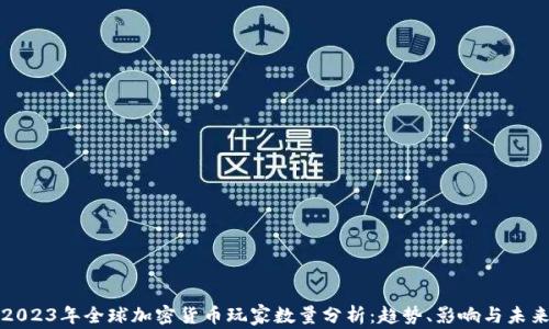 
2023年全球加密货币玩家数量分析：趋势、影响与未来