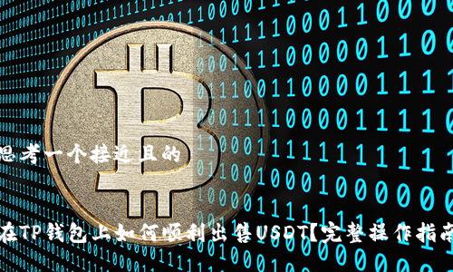 思考一个接近且的


在TP钱包上如何顺利出售USDT？完整操作指南