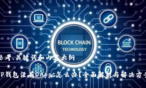 思考、关键词和内容大纲

TP钱包没有DApps怎么办？全面解析与解决方案