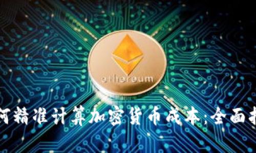 如何精准计算加密货币成本：全面指南