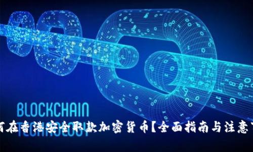 如何在香港安全取款加密货币？全面指南与注意事项