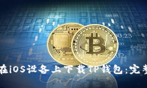 如何在iOS设备上下载TP钱包：完整指南