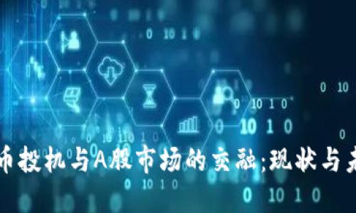 加密货币投机与A股市场的交融：现状与未来展望